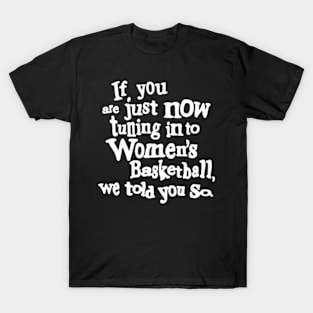 if you are just now tuning in to women's basketball we told you so T-Shirt